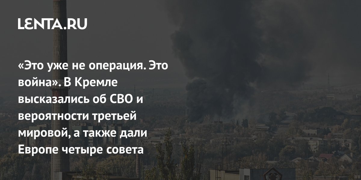 «Это уже не операция. Это война». В Кремле высказались об СВО и вероятности третьей мировой, а также дали Европе четыре совета