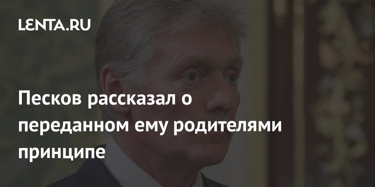Песков рассказал о переданном ему родителями принципе