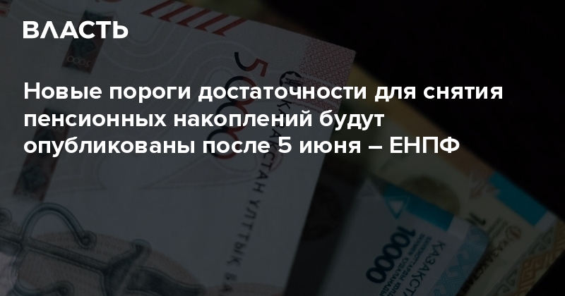 Новые пороги достаточности для снятия пенсионных накоплений будут опубликованы после 5 июня – ЕНПФ