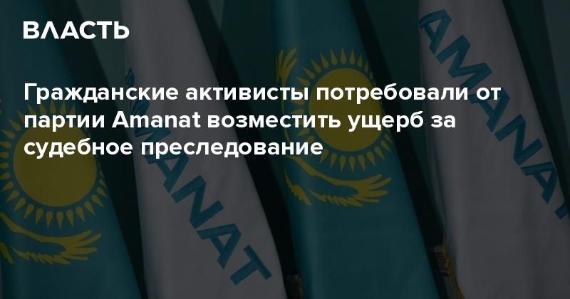 Гражданские активисты потребовали от партии Amanat возместить ущерб за судебное преследование