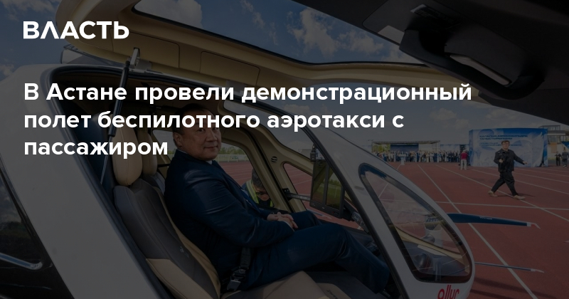 В Астане провели демонстрационный полет беспилотного аэротакси с пассажиром