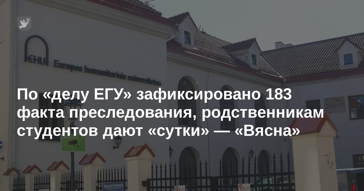По «делу ЕГУ» зафиксировано 183 факта преследования, родственникам студентов дают «сутки» - «Вясна»